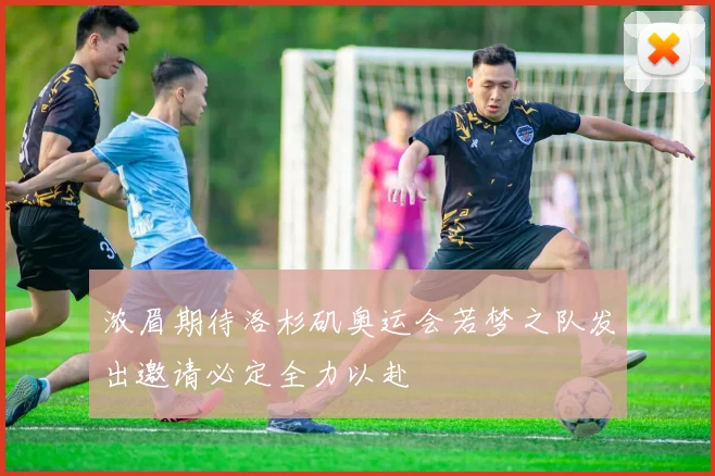 浓眉期待洛杉矶奥运会若梦之队发出邀请必定全力以赴