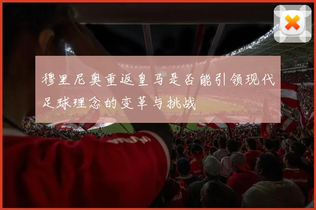 穆里尼奥重返皇马是否能引领现代足球理念的变革与挑战