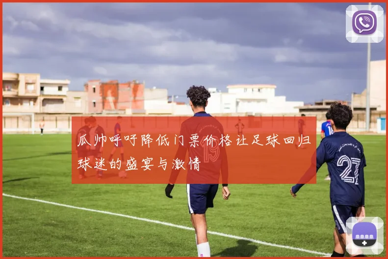 瓜帅呼吁降低门票价格让足球回归球迷的盛宴与激情