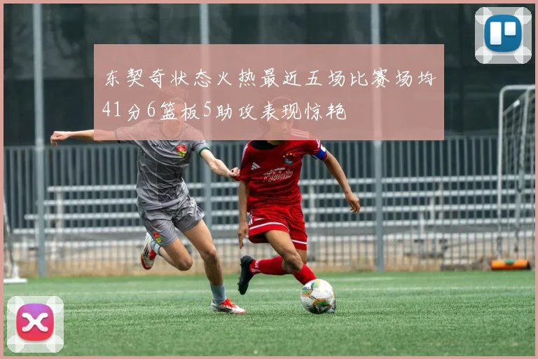 东契奇状态火热最近五场比赛场均41分6篮板5助攻表现惊艳