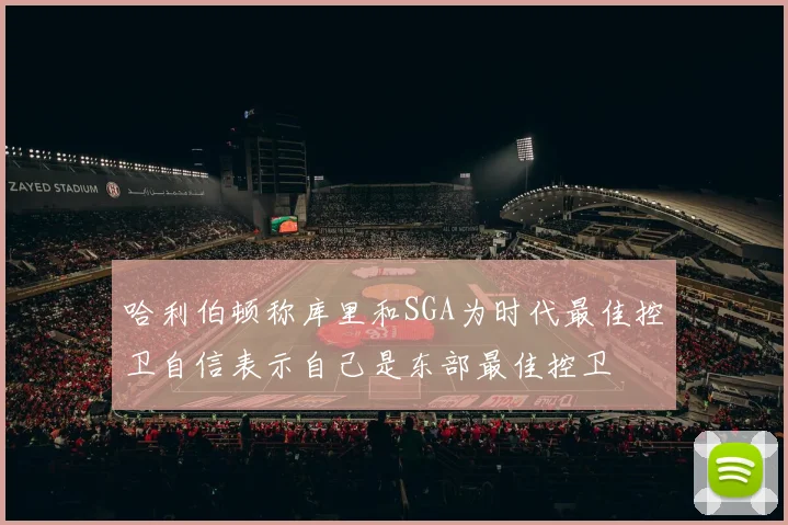 哈利伯顿称库里和SGA为时代最佳控卫自信表示自己是东部最佳控卫