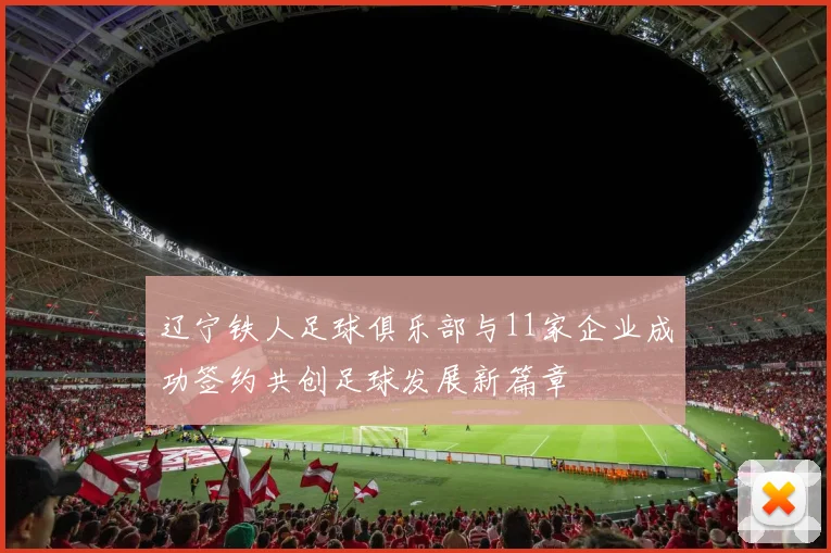辽宁铁人足球俱乐部与11家企业成功签约共创足球发展新篇章