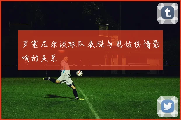 罗塞尼尔谈球队表现与恩佐伤情影响的关系
