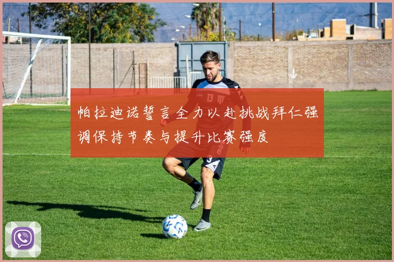帕拉迪诺誓言全力以赴挑战拜仁强调保持节奏与提升比赛强度